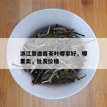 浙江靠谱眉茶叶哪家好，哪里卖，批发价格