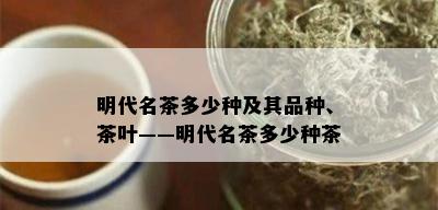 明代名茶多少种及其品种、茶叶——明代名茶多少种茶