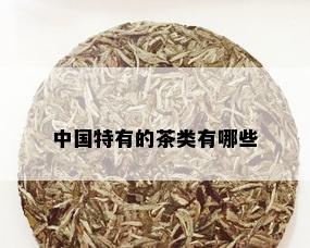 中国特有的茶类有哪些