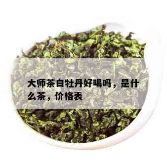 大师茶白牡丹好喝吗，是什么茶，价格表