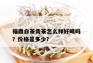 福鼎白茶贡茶怎么样好喝吗？价格是多少？