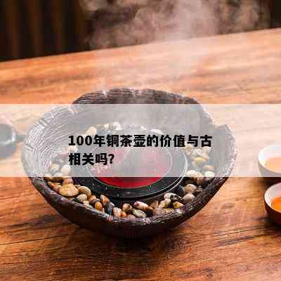 100年铜茶壶的价值与古相关吗？