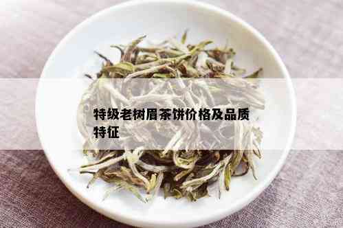 特级老树眉茶饼价格及品质特征