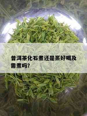 普洱茶化石煮还是蒸好喝及需煮吗？