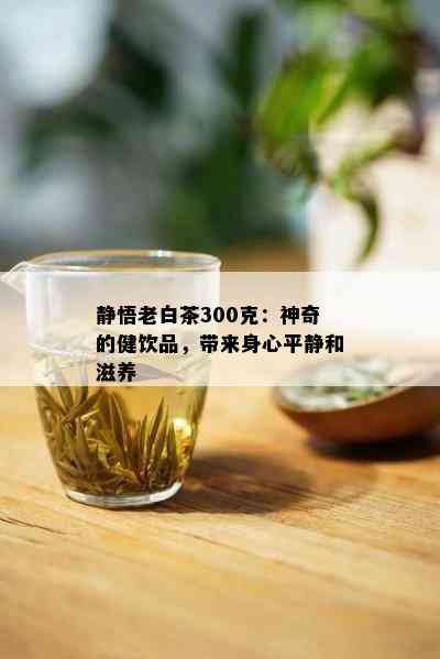 静悟老白茶300克：神奇的健饮品，带来身心平静和滋养