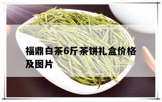 福鼎白茶6斤茶饼礼盒价格及图片