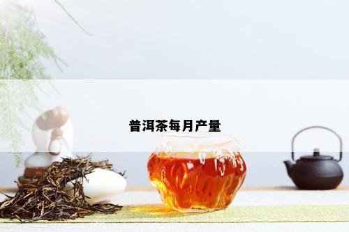 普洱茶每月产量