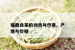 福鼎白茶的功效与作用、产地与价格