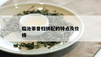 临沧茶昔归拼配的特点及价格