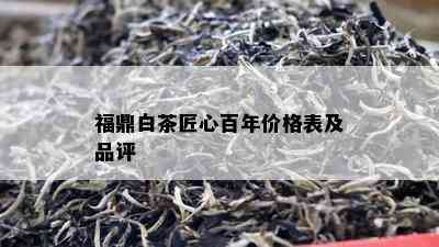 福鼎白茶匠心百年价格表及品评