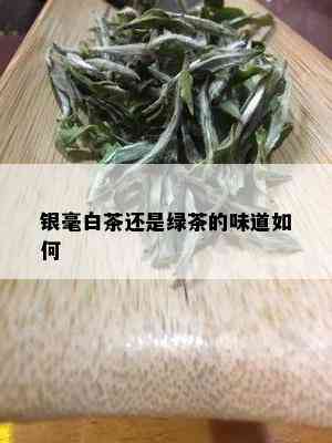 银毫白茶还是绿茶的味道如何