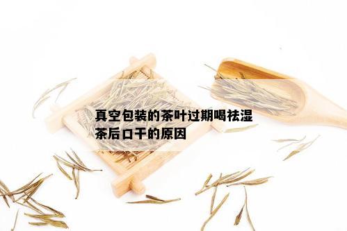 真空包装的茶叶过期喝祛湿茶后口干的原因