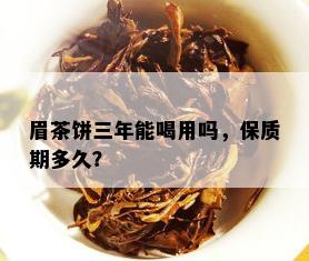 眉茶饼三年能喝用吗，保质期多久？