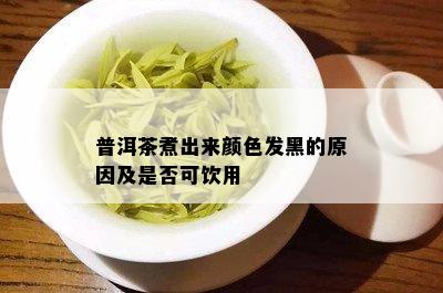 普洱茶煮出来颜色发黑的原因及是否可饮用