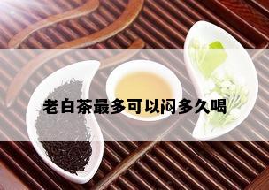 老白茶最多可以闷多久喝