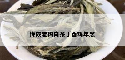 传成老树白茶丁酉鸡年念