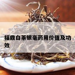 福鼎白茶银毫用价值及功效