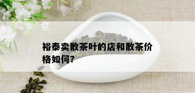 裕泰卖散茶叶的店和散茶价格如何?