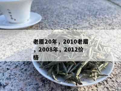 老眉20年，2010老眉，2008年，2012价格