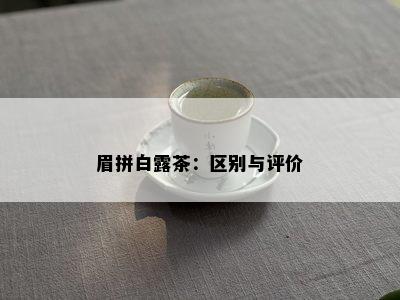 眉拼白露茶：区别与评价