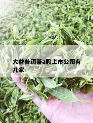 大益普洱茶a股上市公司有几家