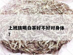 上班族喝白茶好不好对身体？