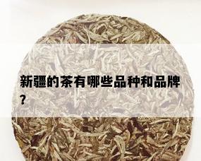 新疆的茶有哪些品种和品牌？