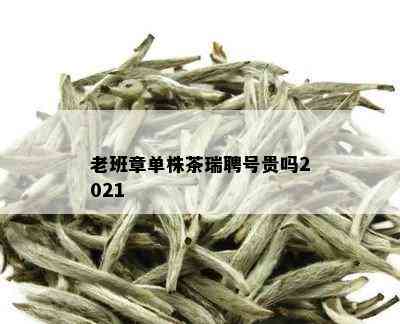 老班章单株茶瑞聘号贵吗2021