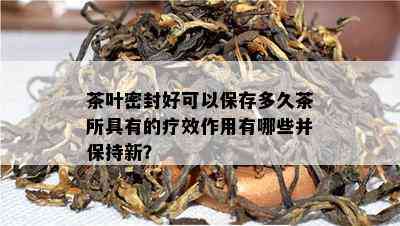 茶叶密封好可以保存多久茶所具有的疗效作用有哪些并保持新？