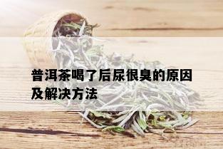 普洱茶喝了后尿很臭的原因及解决方法