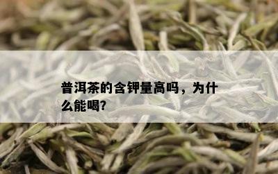 普洱茶的含钾量高吗，为什么能喝？