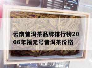 云南普洱茶品牌排行榜2006年福元号普洱茶价格