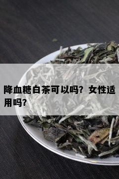 降血糖白茶可以吗？女性适用吗？