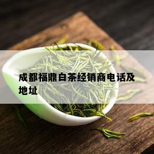 成都福鼎白茶经销商电话及地址