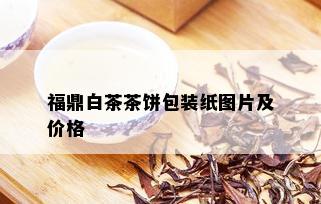 福鼎白茶茶饼包装纸图片及价格