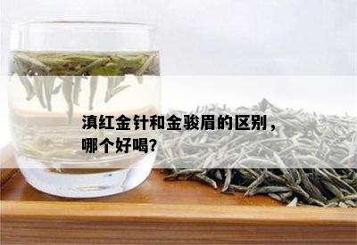 滇红金针和金骏眉的区别，哪个好喝？