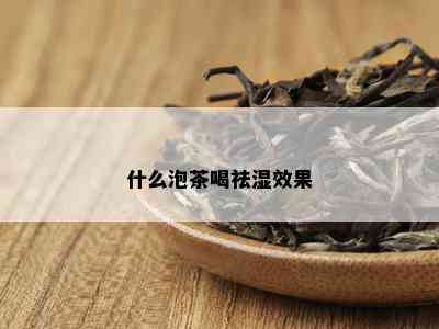 什么泡茶喝祛湿效果