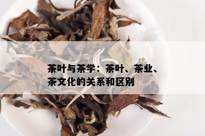 茶叶与茶学：茶叶、茶业、茶文化的关系和区别