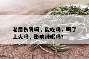 老眉伤胃吗，能吃吗，喝了上火吗，影响睡眠吗？