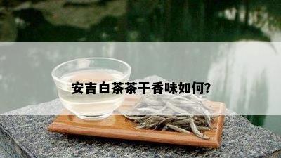 安吉白茶茶干香味如何？