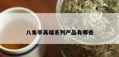 八角亭高端系列产品有哪些