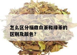 怎么区分福鼎白茶和绿茶的区别及颜色?