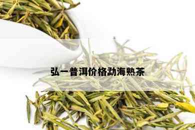 弘一普洱价格勐海熟茶