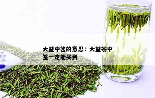 大益中签的意思：大益茶中签一定能买到