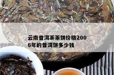 云南普洱茶茶饼价格2006年的普洱饼多少钱