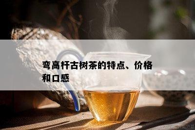 弯高杆古树茶的特点、价格和口感