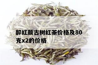 醉红颜古树红茶价格及80克x2的价格