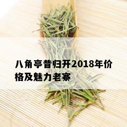 八角亭昔归开2018年价格及魅力老寨