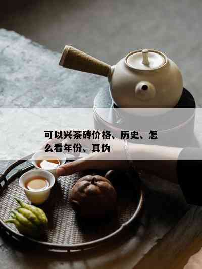 可以兴茶砖价格、历史、怎么看年份、真伪