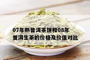 07年熟普洱茶饼和08年普洱生茶的价格及价值对比